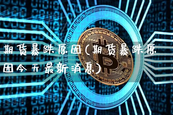 期货暴跌原因(期货暴跌原因今天最新消息)_https://www.jnskb.com_效果图_第1张