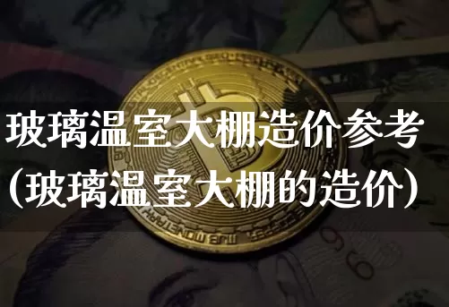 玻璃温室大棚造价参考(玻璃温室大棚的造价)_https://www.jnskb.com_效果图_第1张