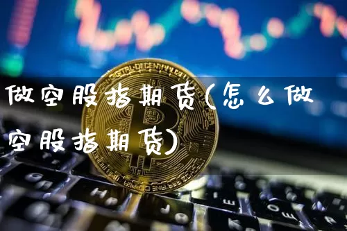 做空股指期货(怎么做空股指期货)_https://www.jnskb.com_装修流程_第1张