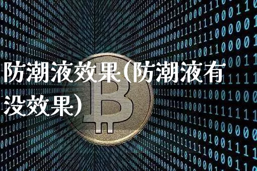 防潮液效果(防潮液有没效果)_https://www.jnskb.com_设计报价_第1张