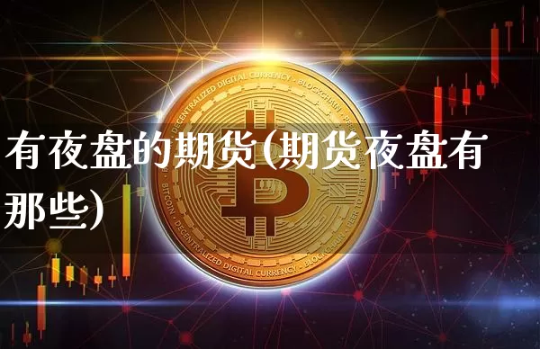 有夜盘的期货(期货夜盘有那些)_https://www.jnskb.com_装修流程_第1张