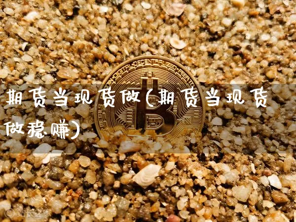 期货当现货做(期货当现货做稳赚)_装修公司_第1张_装修网 期货当现货做(期货当现货做稳赚)_https://www.jnskb.com_装修公司_第1张