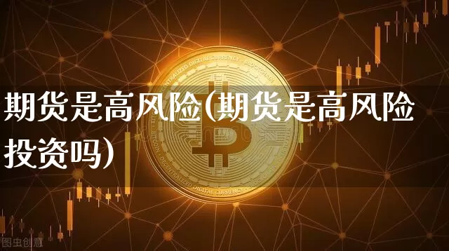期货是高风险(期货是高风险投资吗)_https://www.jnskb.com_效果图_第1张