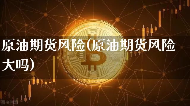 原油期货风险(原油期货风险大吗)_https://www.jnskb.com_设计报价_第1张