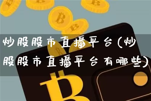 炒股股市直播平台(炒股股市直播平台有哪些)_https://www.jnskb.com_装修公司_第1张