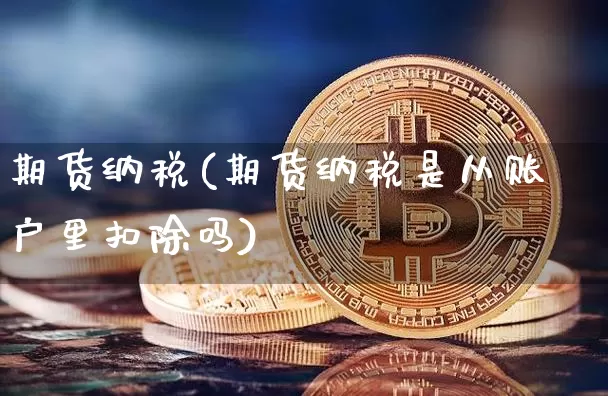 期货纳税(期货纳税是从账户里扣除吗)_https://www.jnskb.com_效果图_第1张