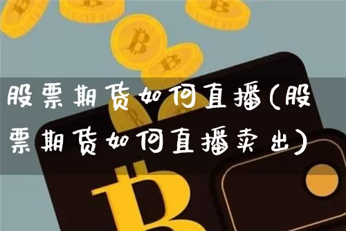 股票期货如何直播(股票期货如何直播卖出)_https://www.jnskb.com_装修公司_第1张