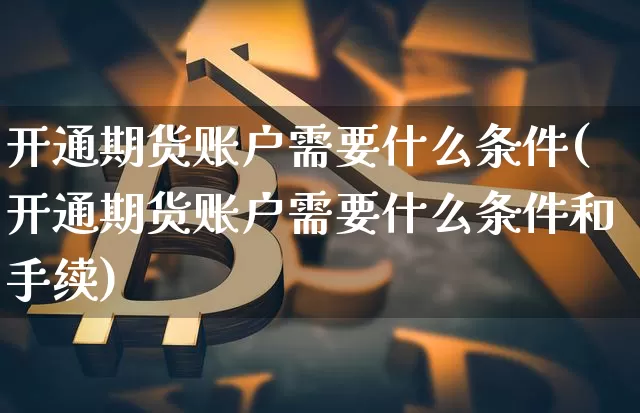 开通期货账户需要什么条件(开通期货账户需要什么条件和手续)_https://www.jnskb.com_装修公司_第1张