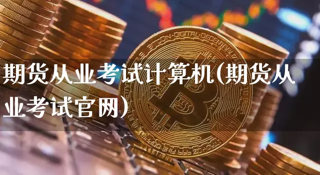 期货从业考试计算机(期货从业考试官网)_https://www.jnskb.com_效果图_第1张