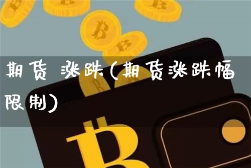 期货 涨跌(期货涨跌幅限制)_https://www.jnskb.com_装修公司_第1张