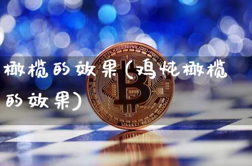 橄榄的效果(鸡炖橄榄的效果)_https://www.jnskb.com_装修流程_第1张