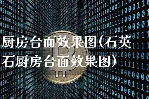厨房台面效果图(石英石厨房台面效果图)_https://www.jnskb.com_装修流程_第1张