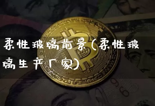 柔性玻璃前景(柔性玻璃生产厂家)_https://www.jnskb.com_装修流程_第1张