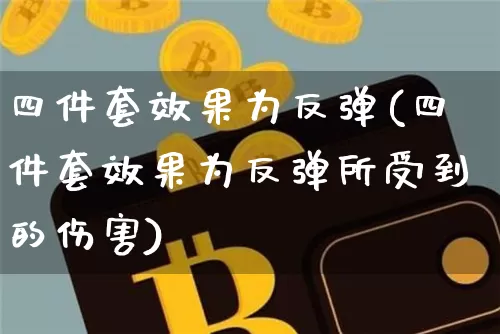 四件套效果为反弹(四件套效果为反弹所受到的伤害)_https://www.jnskb.com_设计报价_第1张