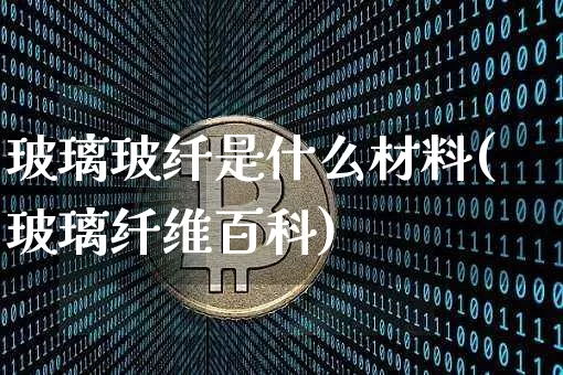 玻璃玻纤是什么材料(玻璃纤维百科)_https://www.jnskb.com_装修公司_第1张