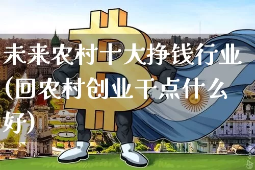 未来农村十大挣钱行业(回农村创业干点什么好)_https://www.jnskb.com_效果图_第1张