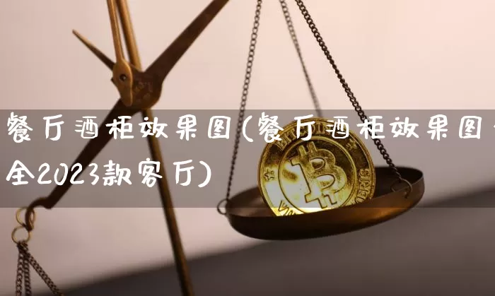 餐厅酒柜效果图(餐厅酒柜效果图大全2023款客厅)_https://www.jnskb.com_装修公司_第1张