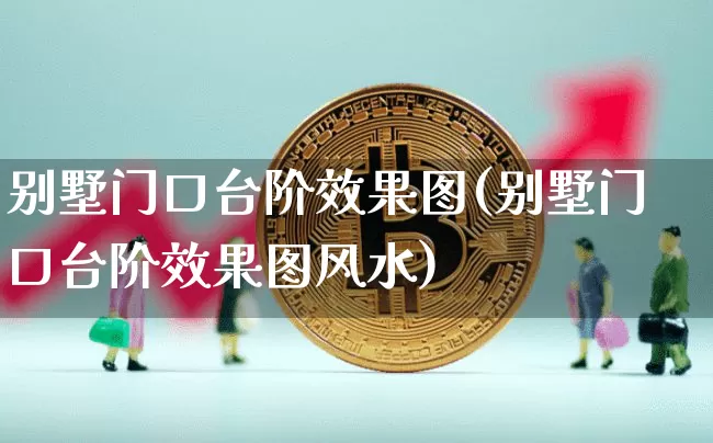 别墅门口台阶效果图(别墅门口台阶效果图风水)_https://www.jnskb.com_装修流程_第1张
