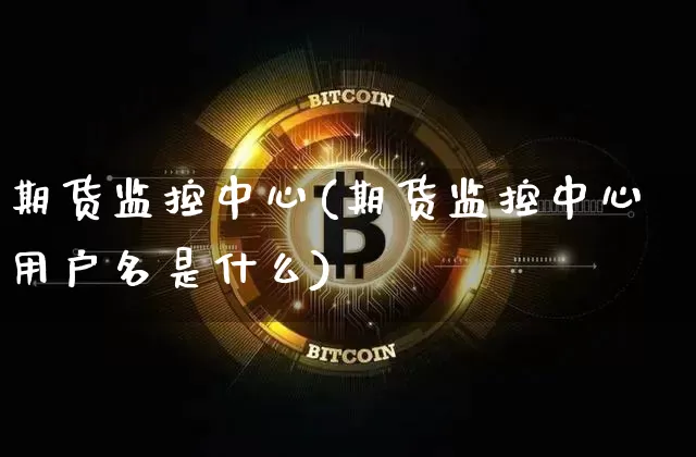 期货监控中心(期货监控中心用户名是什么)_https://www.jnskb.com_装修公司_第1张