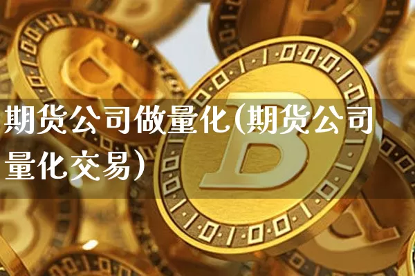 期货公司做量化(期货公司量化交易)_https://www.jnskb.com_设计报价_第1张