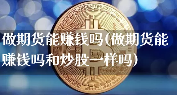 做期货能赚钱吗(做期货能赚钱吗和炒股一样吗)_设计报价_第1张_装修网 做期货能赚钱吗(做期货能赚钱吗和炒股一样吗)_https://www.jnskb.com_设计报价_第1张