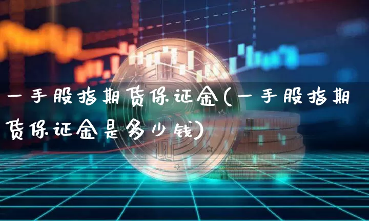 一手股指期货保证金(一手股指期货保证金是多少钱)_https://www.jnskb.com_设计报价_第1张