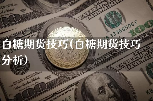 白糖期货技巧(白糖期货技巧分析)_https://www.jnskb.com_装修公司_第1张