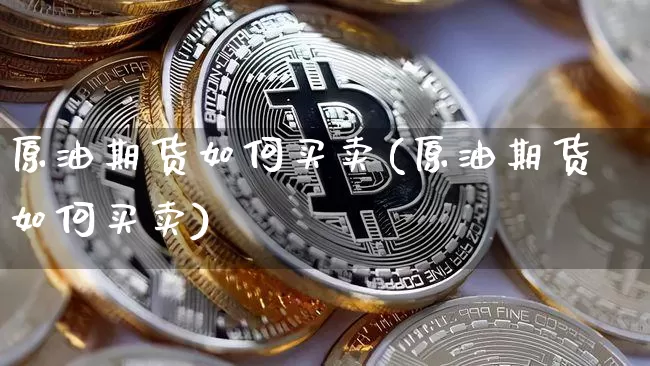 原油期货如何买卖(原油期货如何买卖)_https://www.jnskb.com_装修公司_第1张