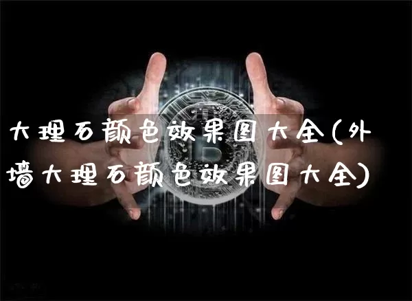 大理石颜色效果图大全(外墙大理石颜色效果图大全)_https://www.jnskb.com_装修流程_第1张