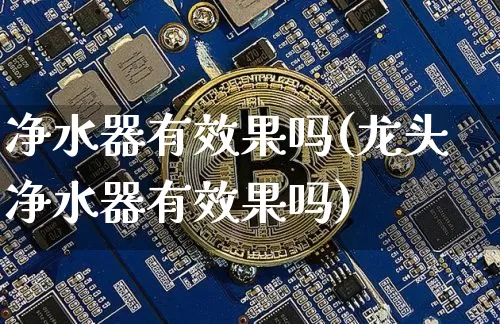 净水器有效果吗(龙头净水器有效果吗)_https://www.jnskb.com_装修流程_第1张