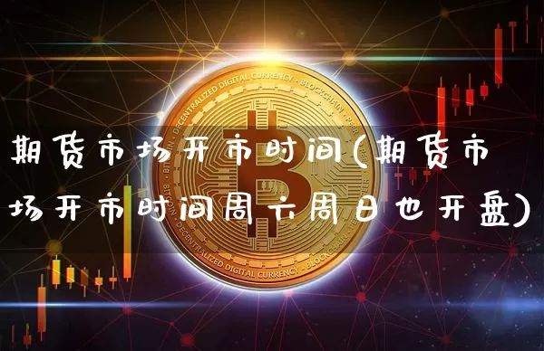 期货市场开市时间(期货市场开市时间周六周日也开盘)_https://www.jnskb.com_装修公司_第1张