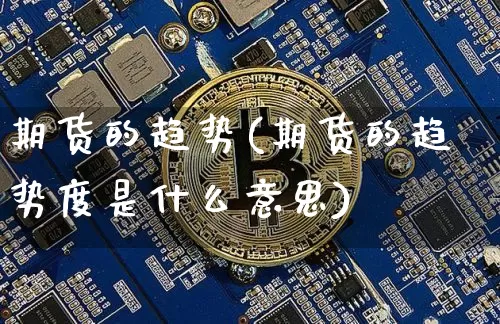 期货的趋势(期货的趋势度是什么意思)_https://www.jnskb.com_装修公司_第1张