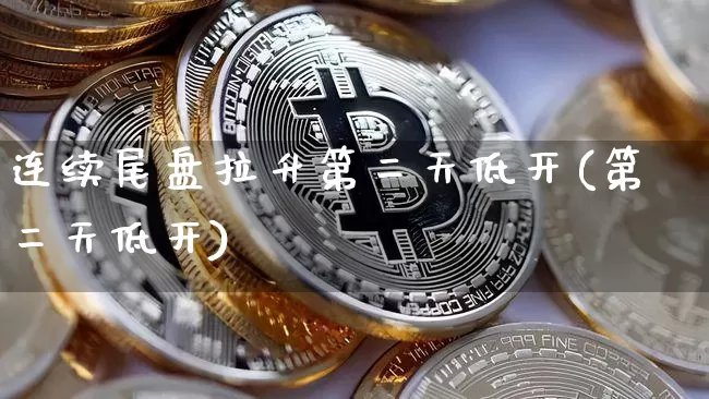 连续尾盘拉升第二天低开(第二天低开)_https://www.jnskb.com_效果图_第1张