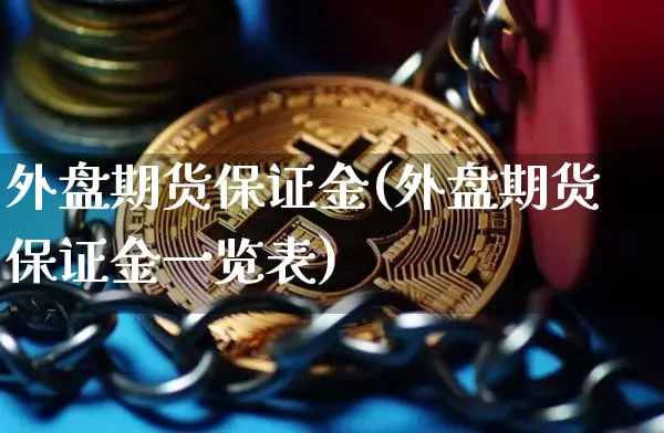外盘期货保证金(外盘期货保证金一览表)_https://www.jnskb.com_装修公司_第1张