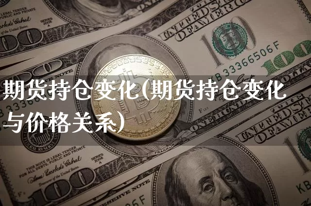 期货持仓变化(期货持仓变化与价格关系)_https://www.jnskb.com_装修流程_第1张