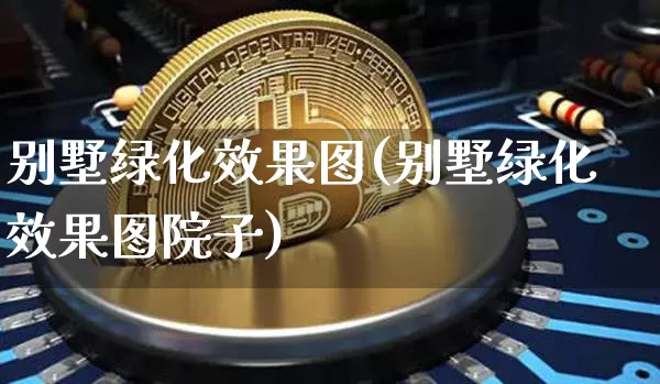 别墅绿化效果图(别墅绿化效果图院子)_https://www.jnskb.com_装修流程_第1张