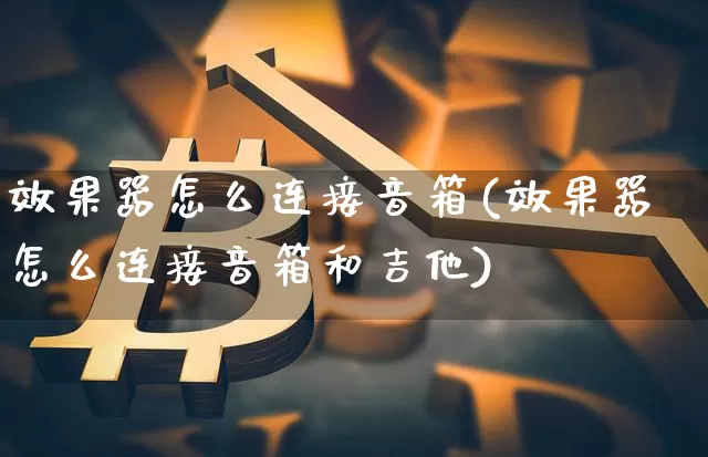 效果器怎么连接音箱(效果器怎么连接音箱和吉他)_https://www.jnskb.com_装修流程_第1张