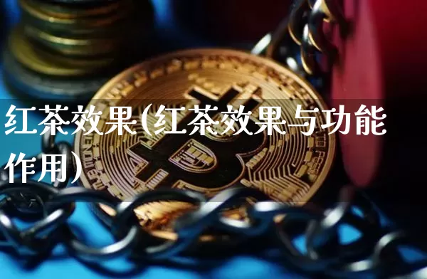 红茶效果(红茶效果与功能作用)_https://www.jnskb.com_设计报价_第1张