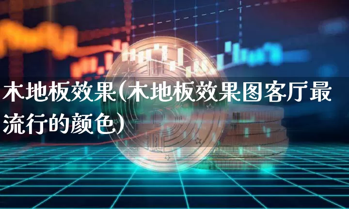 木地板效果(木地板效果图客厅最流行的颜色)_https://www.jnskb.com_设计报价_第1张