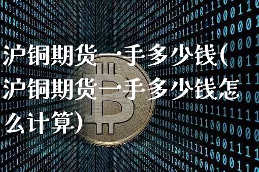 沪铜期货一手多少钱(沪铜期货一手多少钱怎么计算)_https://www.jnskb.com_装修公司_第1张