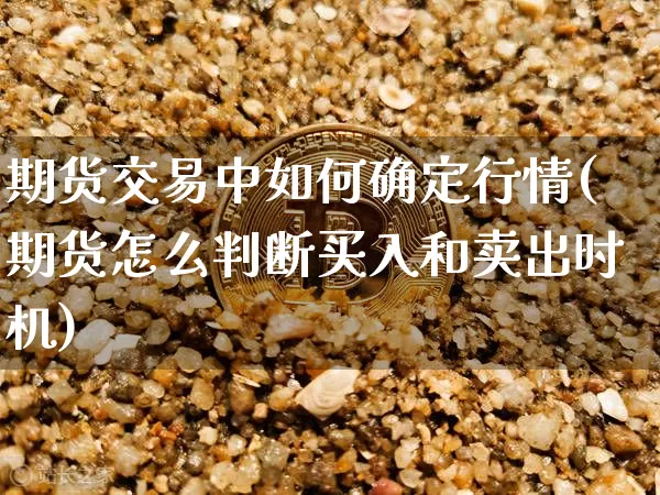 期货交易中如何确定行情(期货怎么判断买入和卖出时机)_https://www.jnskb.com_效果图_第1张