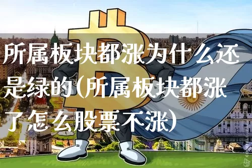 所属板块都涨为什么还是绿的(所属板块都涨了怎么股票不涨)_https://www.jnskb.com_设计报价_第1张