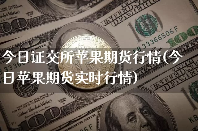 今日证交所苹果期货行情(今日苹果期货实时行情)_https://www.jnskb.com_装修流程_第1张