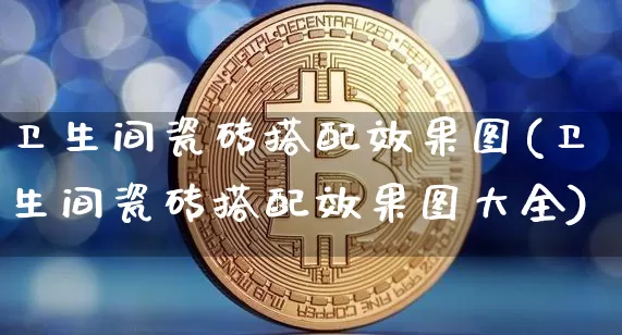 卫生间瓷砖搭配效果图(卫生间瓷砖搭配效果图大全)_https://www.jnskb.com_装修流程_第1张