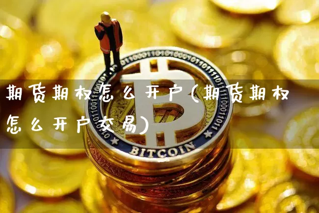 期货期权怎么开户(期货期权怎么开户交易)_装修流程_第1张_装修网 期货期权怎么开户(期货期权怎么开户交易)_https://www.jnskb.com_装修流程_第1张