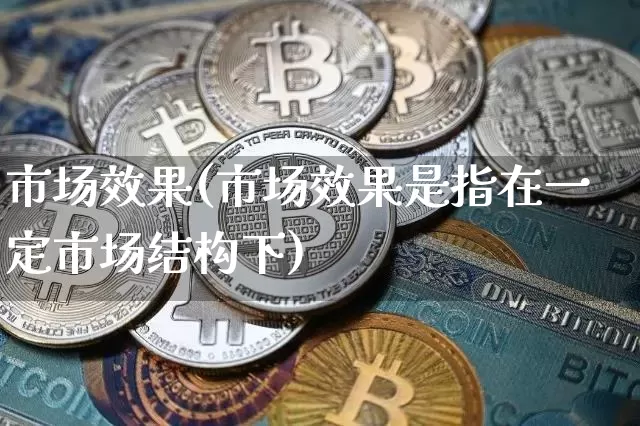 市场效果(市场效果是指在一定市场结构下)_https://www.jnskb.com_装修流程_第1张