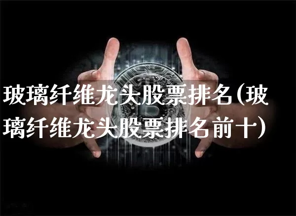 玻璃纤维龙头股票排名(玻璃纤维龙头股票排名前十)_https://www.jnskb.com_装修流程_第1张