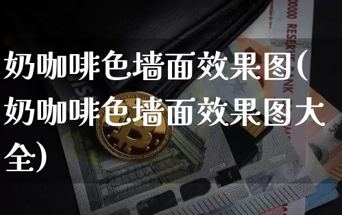奶咖啡色墙面效果图(奶咖啡色墙面效果图大全)_https://www.jnskb.com_效果图_第1张