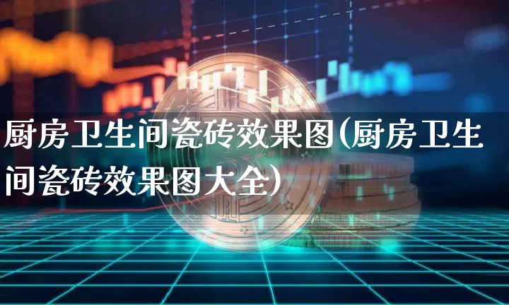 厨房卫生间瓷砖效果图(厨房卫生间瓷砖效果图大全)_https://www.jnskb.com_装修流程_第1张