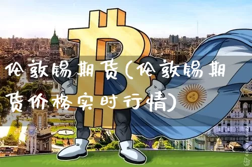 伦敦锡期货(伦敦锡期货价格实时行情)_装修公司_第1张_装修网 伦敦锡期货(伦敦锡期货价格实时行情)_https://www.jnskb.com_装修公司_第1张